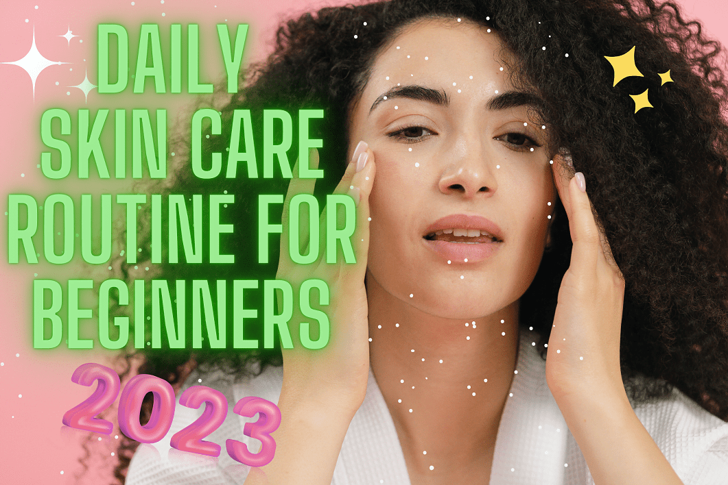 Daily skin care routine for beginners 2023