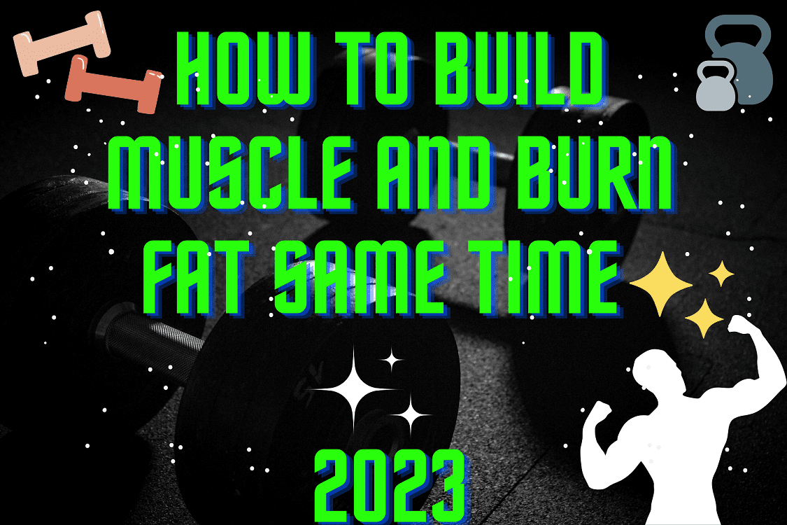 How to Build Muscle and Burn Fat Same Time 2023