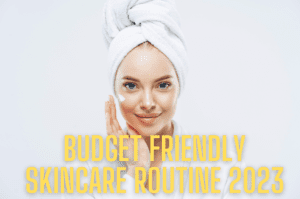 Budget Friendly Skincare Routine 2023